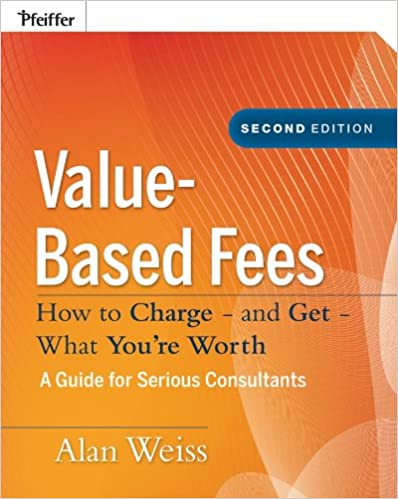 Value-Based Fees: How to Charge - and Get - What You're Worth