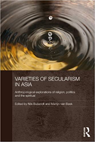 Varieties of Secularism in Asia: Anthropological Explorations of Religion, Politics and the Spiritual ?
