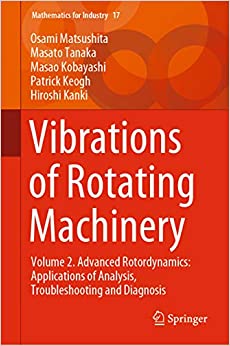 Vibrations of Rotating Machinery: Volume 2. Advanced Rotordynamics: Applications of Analysis, Troubleshooting and Diagnosis (Mathematics for Industry Book 17)