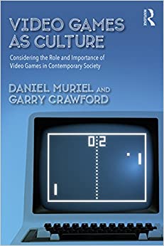 Video Games as Culture: Considering the Role and Importance of Video Games in Contemporary Society (Routledge Advances in Sociology)
