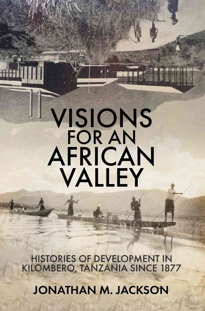 Visions for an African Valley: Histories of Development in Kilombero, Tanzania since 1877