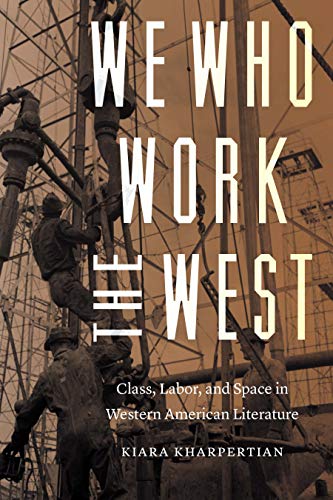 We Who Work the West: Class, Labor, and Space in Western American Literature (Postwestern Horizons)