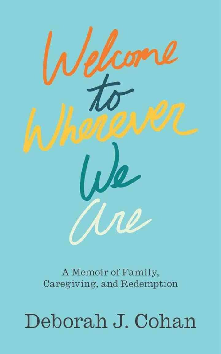 Welcome to Wherever We Are: A Memoir of Family, Caregiving, and Redemption