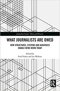 What Journalists Are Owed: How Structures, Systems and Audiences Enable News Work Today (Journalism Studies)