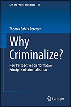 Why Criminalize?: New Perspectives on Normative Principles of Criminalization (Law and Philosophy Library Book 134)