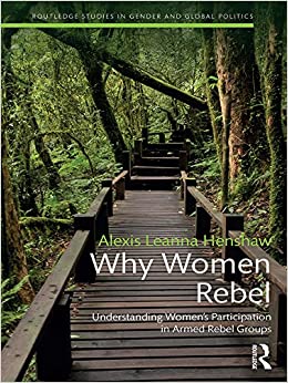 Why Women Rebel: Understanding Women's Participation in Armed Rebel Groups (Routledge Studies in Gender and Global Politics)