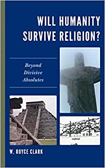 Will Humanity Survive Religion?: Beyond Divisive Absolutes