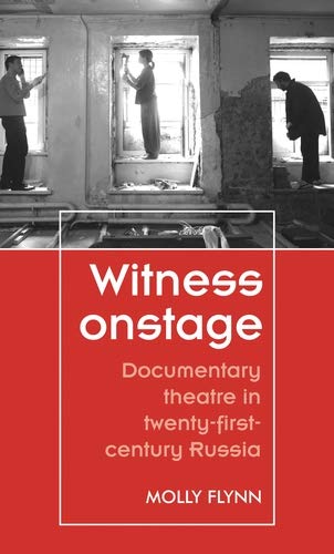 Witness onstage: Documentary theatre in twenty-first-century Russia (Theatre: Theory ��� Practice ��� Performance)
