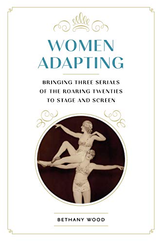Women Adapting: Bringing Three Serials of the Roaring Twenties to Stage and Screen (Studies Theatre Hist & Culture)