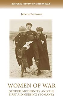 Women of war: Gender, modernity and the First Aid Nursing Yeomanry (Cultural History of Modern War)