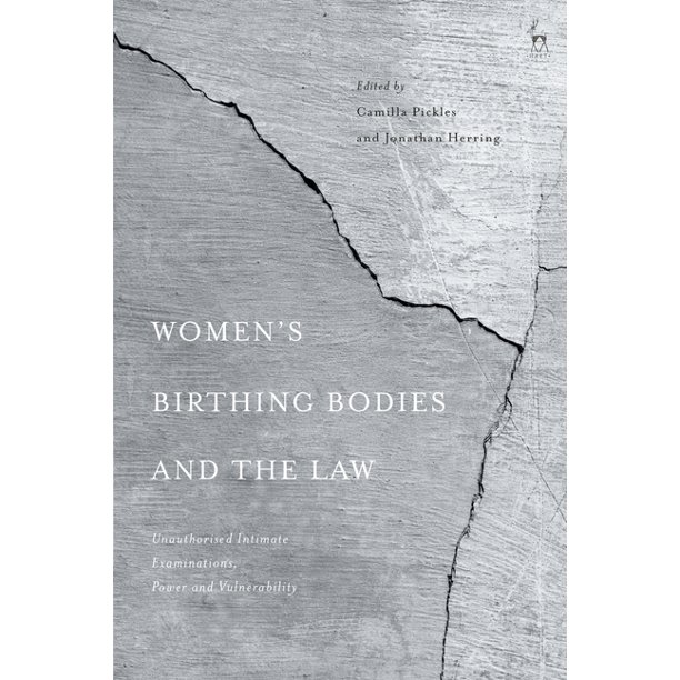 Women�s Birthing Bodies and the Law: Unauthorised Intimate Examinations, Power and Vulnerability