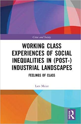 Working Class Experiences of Social Inequalities in (Post-) Industrial Landscapes: Feelings of Class (Cities and Society)
