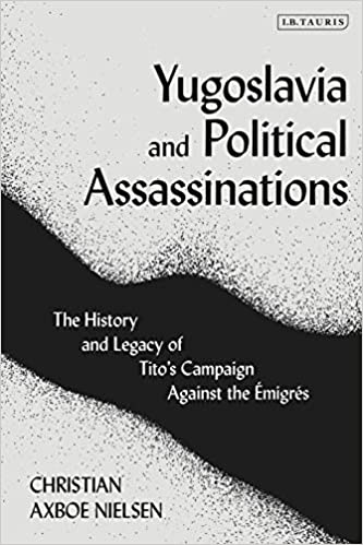 Yugoslavia and Political Assassinations: The History and Legacy of Tito�s Campaign Against the Emigr�s